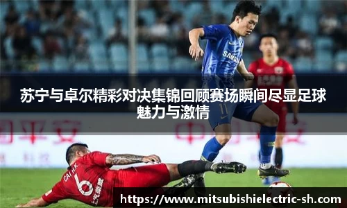 伟德体育苏宁与卓尔精彩对决集锦回顾赛场瞬间尽显足球魅力与激情