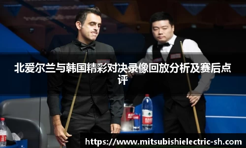 伟德体育北爱尔兰与韩国精彩对决录像回放分析及赛后点评